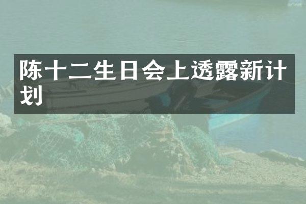 陈十二生日会上透露新计划