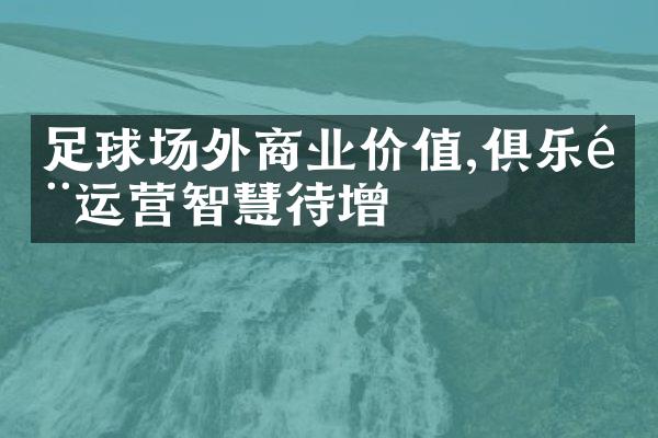 足球场外商业价值,俱乐运营智慧待增