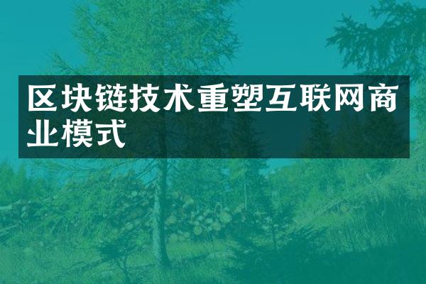 区块链技术重塑互联网商业模式