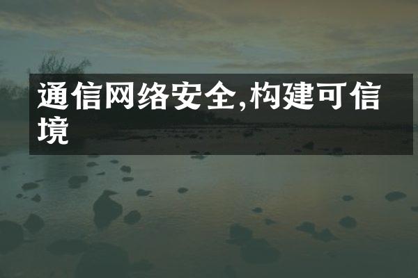 通信网络安全,构建可信环境