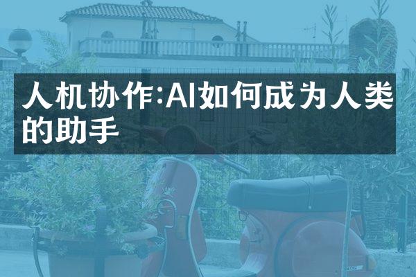 人机协作:AI如何成为人类的助手