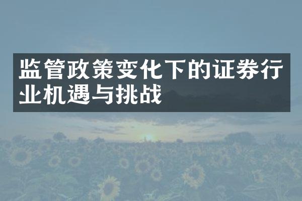 监管政策变化下的证券行业机遇与挑战