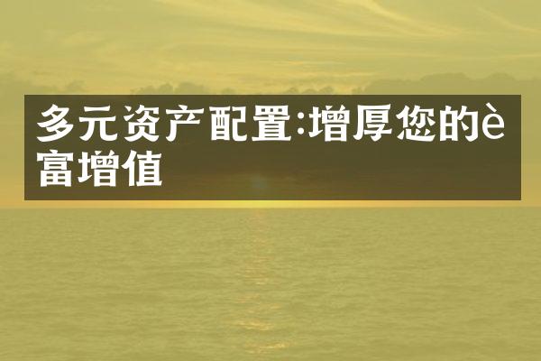 多元资产配置:增厚您的财富增值