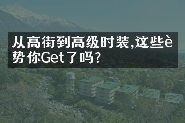 从高街到高级时装,这些趋势你Get了吗?