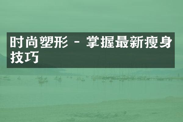 时尚塑形 - 掌握最新瘦身技巧