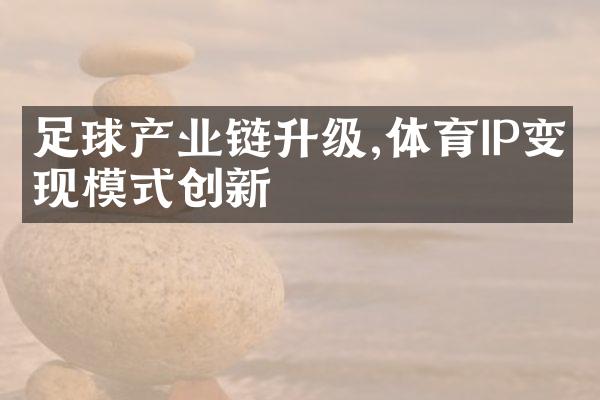 足球产业链升级,体育IP变现模式创新