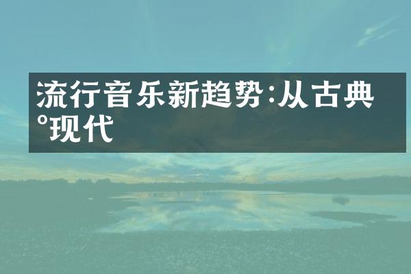 流行音乐新趋势:从古典到现代