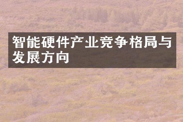 智能硬件产业竞争格局与发展方向