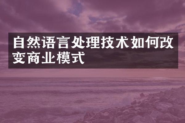 自然语言处理技术如何改变商业模式