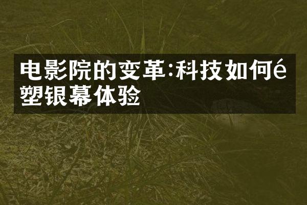 电影院的变革:科技如何重塑银幕体验