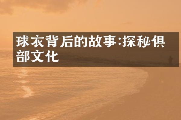 球衣背后的故事:探秘俱乐部文化