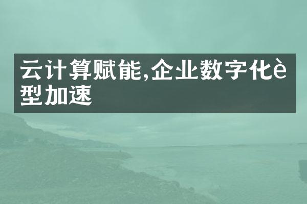 云计算赋能,企业数字化转型加速