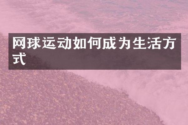 网球运动如何成为生活方式