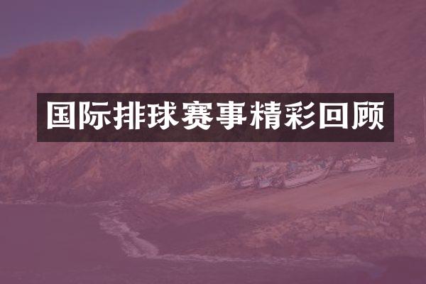 国际排球赛事精彩回顾