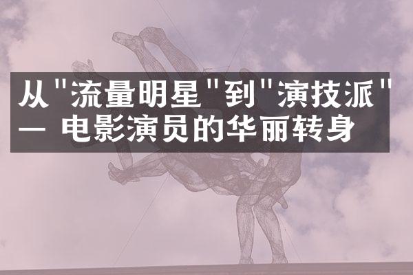 从"流量明星"到"演技派"—— 电影演员的华丽转身