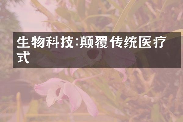 生物科技:颠覆传统医疗方式