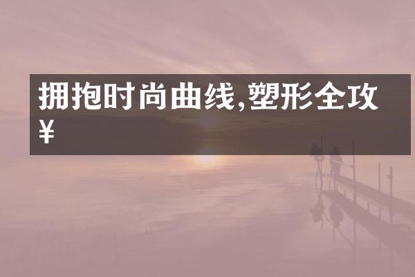 拥抱时尚曲线,塑形全攻略