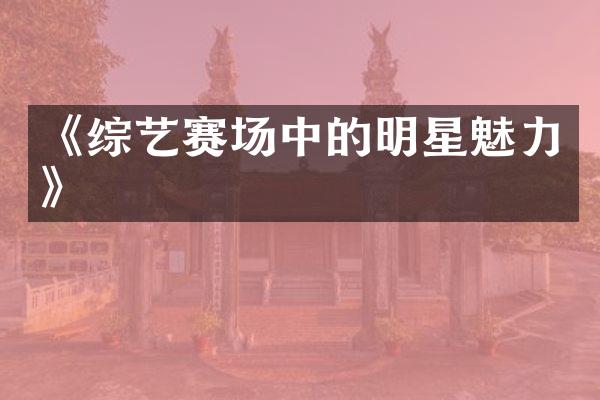 《综艺赛场中的明星魅力》