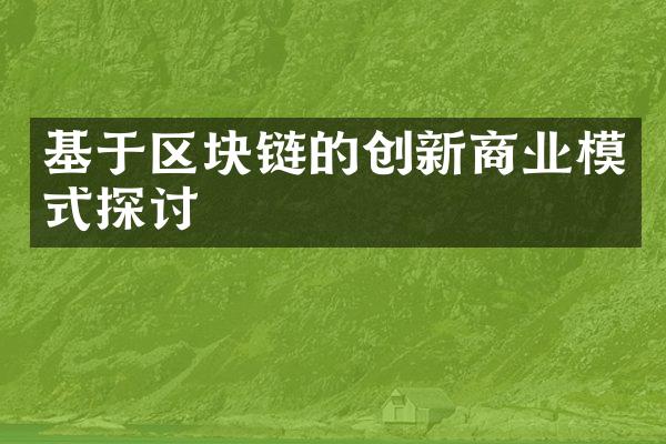 基于区块链的创新商业模式探讨