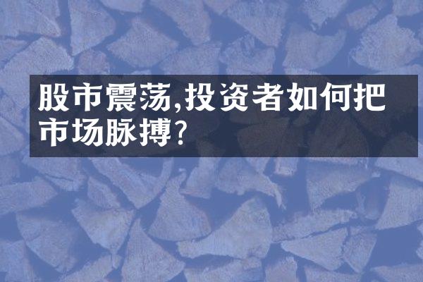 股市震荡,投资者如何把握市场脉搏?