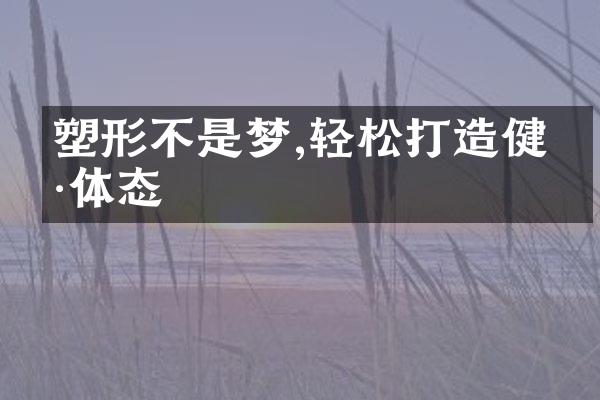 塑形不是梦,轻松打造健康体态