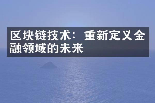 区块链技术：重新定义金融领域的未来