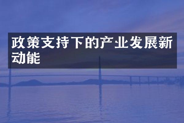 政策支持下的产业发展新动能