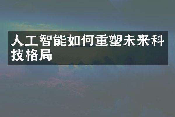 人工智能如何重塑未来科技格局