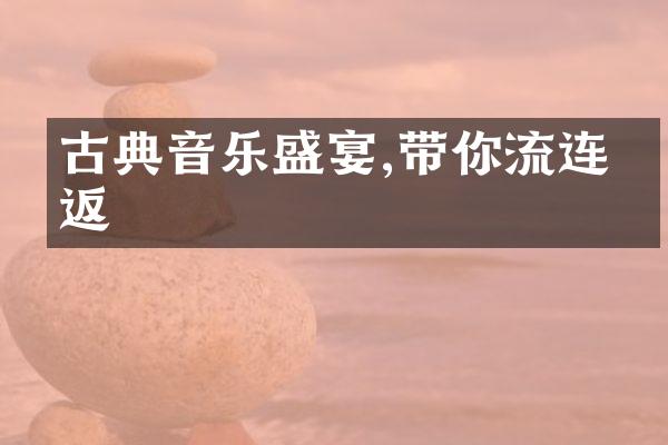 古典音乐盛宴,带你流连忘返