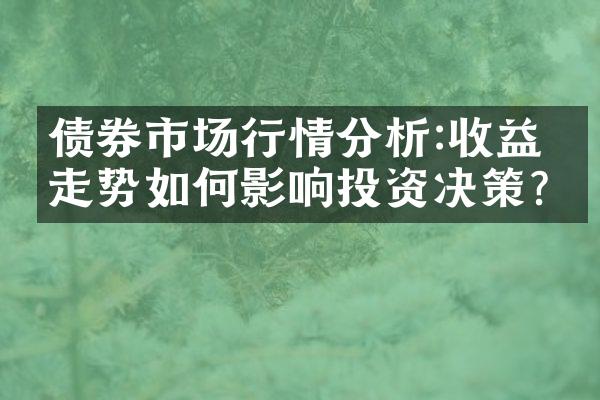 债券市场行情分析:收益率走势如何影响投资决策?