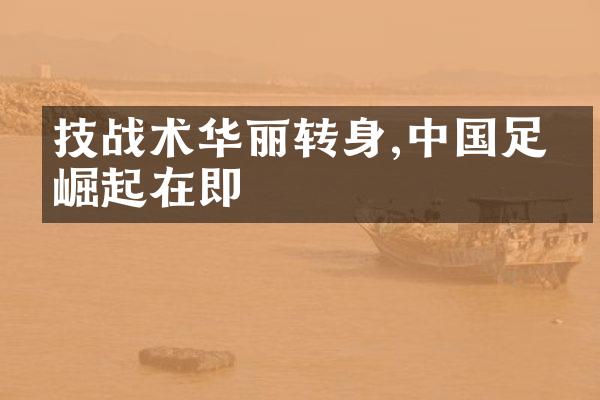 技战术华丽转身,中国足球崛起在即