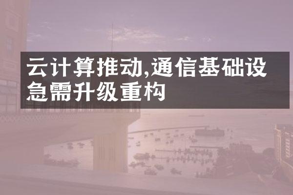 云计算推动,通信基础设施急需升级重构