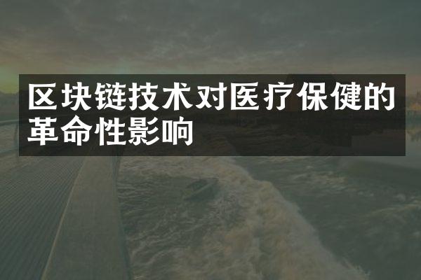 区块链技术对医疗保健的革命性影响