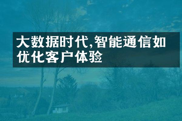 大数据时代,智能通信如何优化客户体验