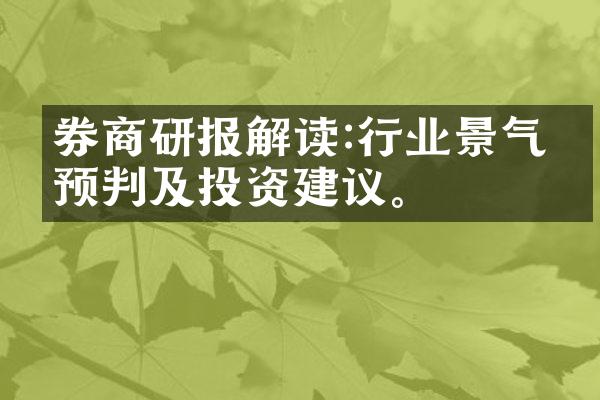 券商研报解读:行业景气度预判及投资建议。