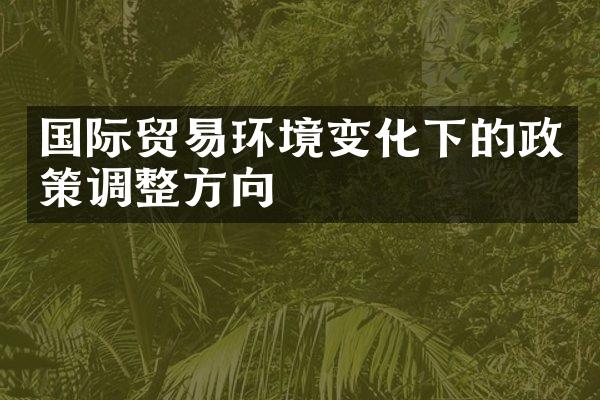 国际贸易环境变化下的政策调整方向