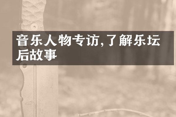 音乐人物专访,了解乐坛幕后故事