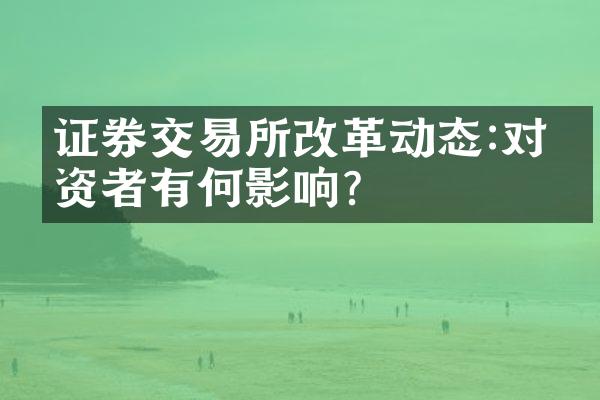 证券交易所改革动态:对投资者有何影响?