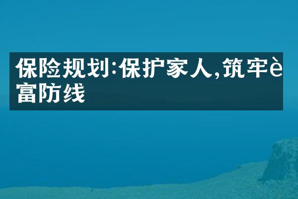 保险规划:保护家人,筑牢财富防线