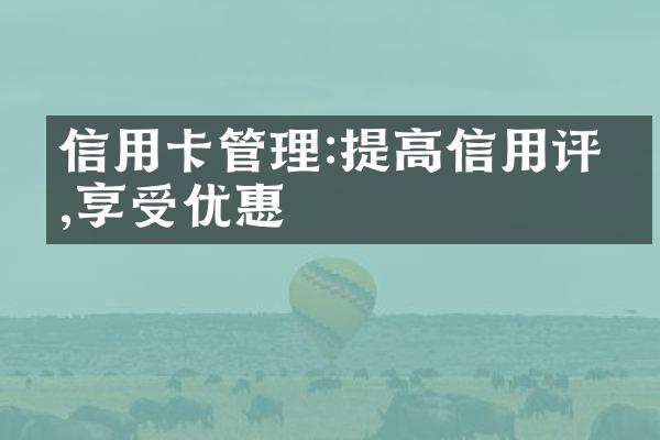 信用卡管理:提高信用评分,享受优惠