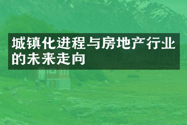 城镇化进程与房地产行业的未来走向