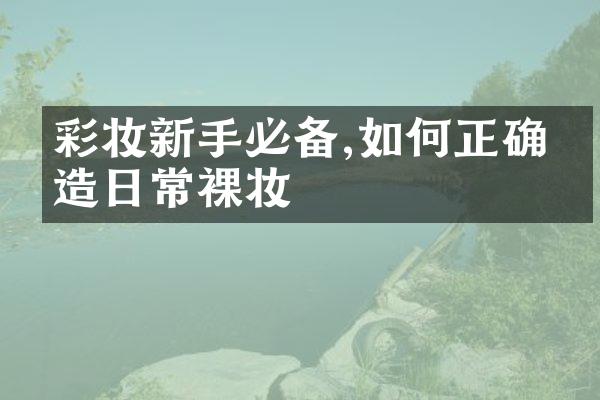 彩妆新手必备,如何正确打造日常裸妆