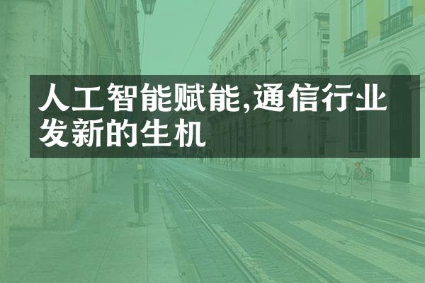 人工智能赋能,通信行业焕发新的生机