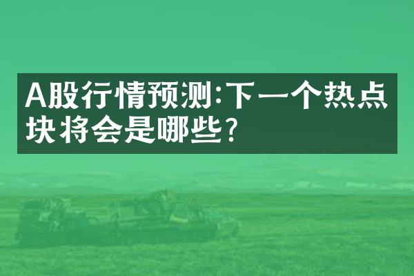 A股行情预测:下一个热点板块将会是哪些?