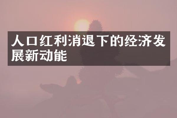 人口红利消退下的经济发展新动能