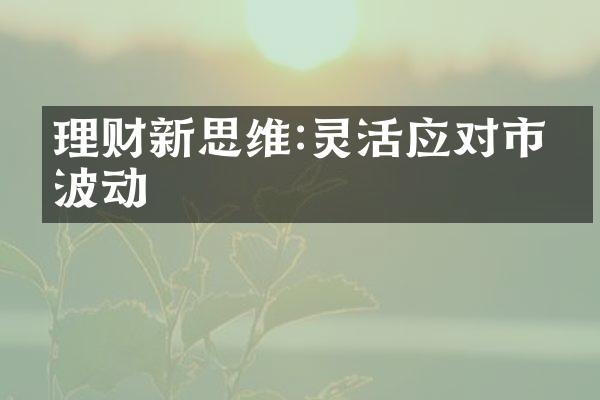 理财新思维:灵活应对市场波动