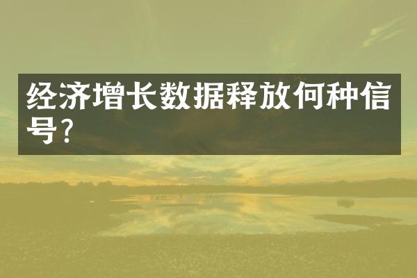 经济增长数据释放何种信号?