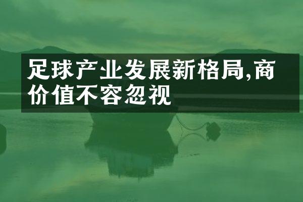 足球产业发展新格局,商业价值不容忽视