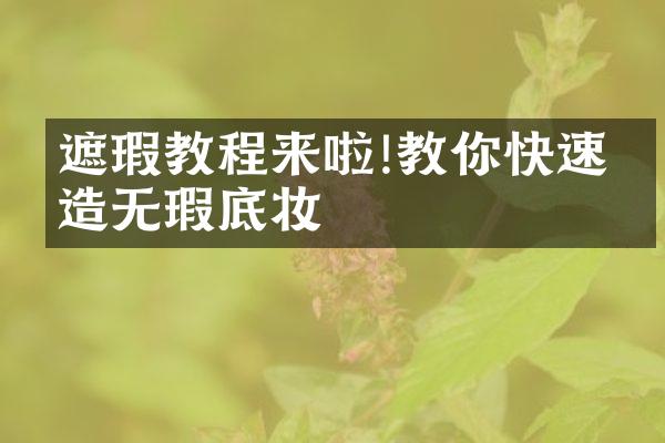 遮瑕教程来啦!教你快速打造无瑕底妆