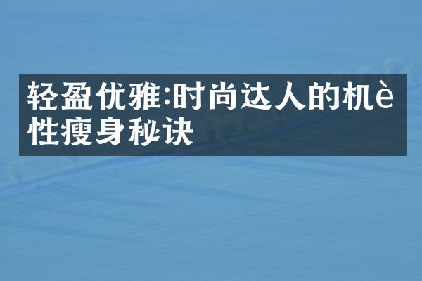 轻盈优雅:时尚达人的机能性瘦身秘诀